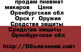 продам пневмат макаров! › Цена ­ 5 000 - Оренбургская обл., Орск г. Оружие. Средства защиты » Средства защиты   . Оренбургская обл.